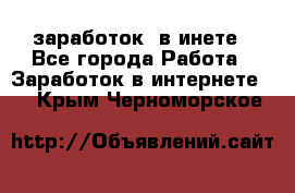  заработок  в инете - Все города Работа » Заработок в интернете   . Крым,Черноморское